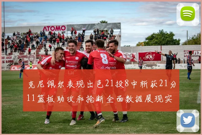 克尼佩尔表现出色21投8中斩获21分11篮板助攻和抢断全面数据展现实力