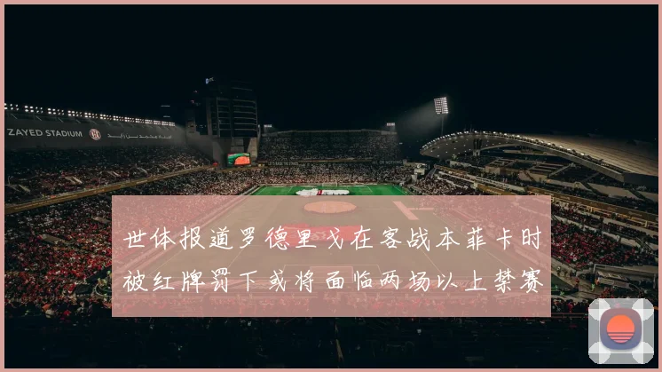 世体报道罗德里戈在客战本菲卡时被红牌罚下或将面临两场以上禁赛处罚